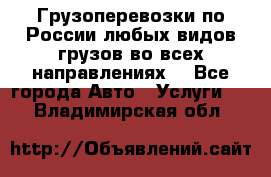 Грузоперевозки по России любых видов грузов во всех направлениях. - Все города Авто » Услуги   . Владимирская обл.